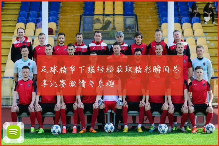 足球精华下载轻松获取精彩瞬间尽享比赛激情与乐趣