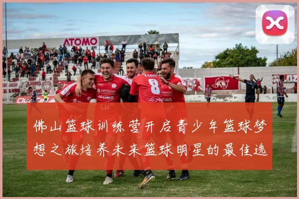 佛山篮球训练营开启青少年篮球梦想之旅培养未来篮球明星的最佳选择