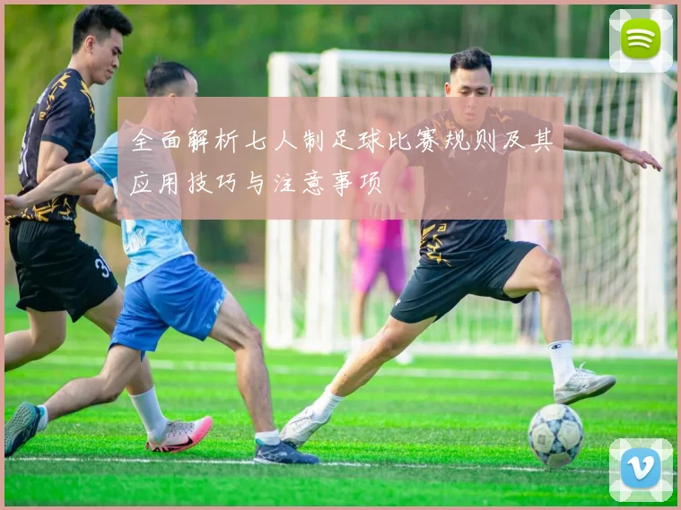 全面解析七人制足球比赛规则及其应用技巧与注意事项
