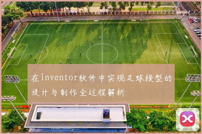 在Inventor软件中实现足球模型的设计与制作全过程解析