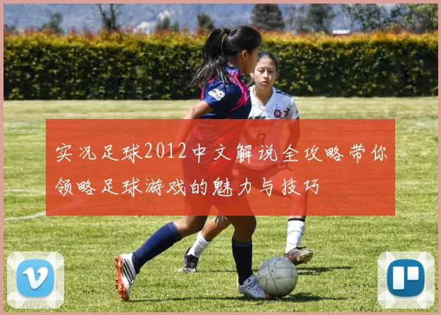 实况足球2012中文解说全攻略带你领略足球游戏的魅力与技巧