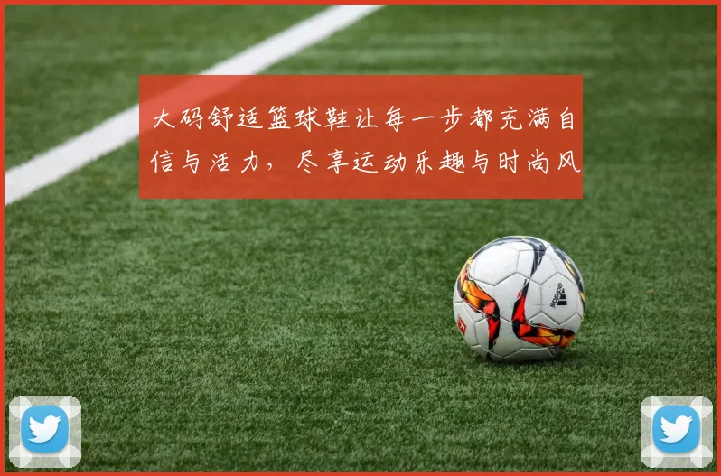 大码舒适篮球鞋让每一步都充满自信与活力，尽享运动乐趣与时尚风格