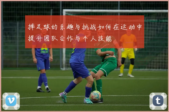 摔足球的乐趣与挑战如何在运动中提升团队合作与个人技能