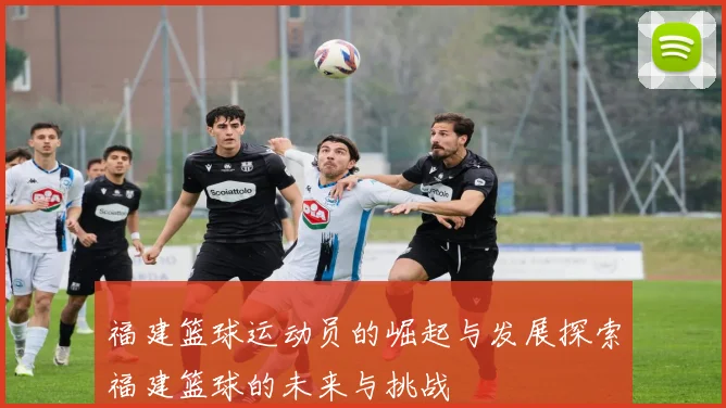 福建篮球运动员的崛起与发展探索福建篮球的未来与挑战