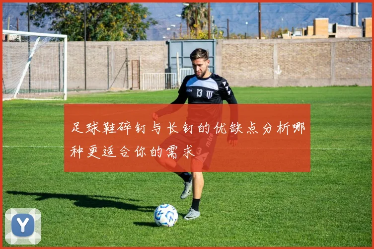 足球鞋碎钉与长钉的优缺点分析哪种更适合你的需求